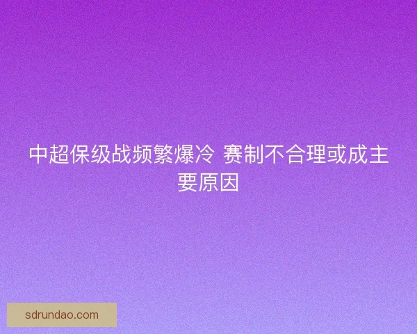 中超保级战频繁爆冷 赛制不合理或成主要原因